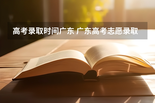 高考录取时间广东 广东高考志愿录取时间