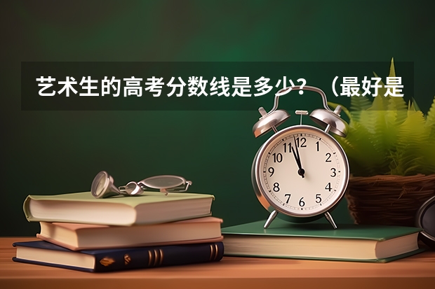 艺术生的高考分数线是多少?(最好是美术的)