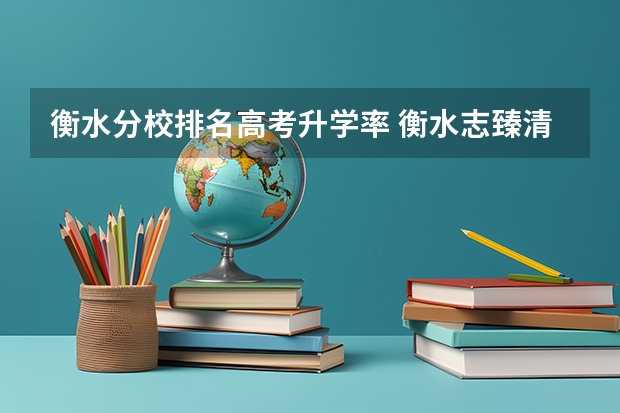 衡水分校排名高考升学率 衡水志臻清河校区今年高考升学率