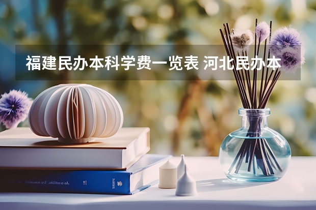 福建民办本科学费一览表 河北民办本科学费一览表