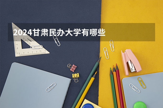2024甘肃民办大学有哪些