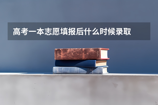 高考一本志愿填报后什么时候录取