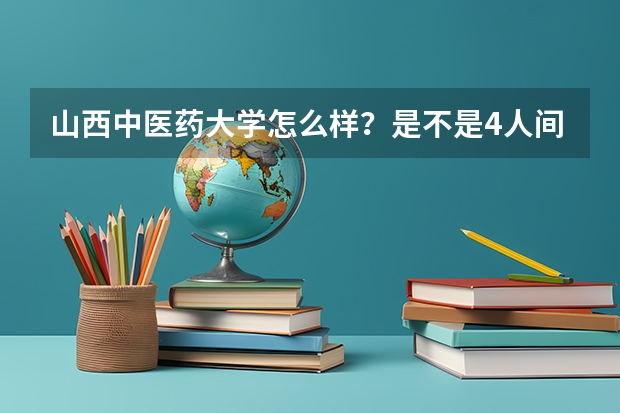 山西中医药大学怎么样?是不是4人间?有没有空调?