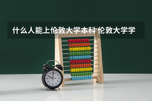 什么人能上伦敦大学本科 伦敦大学学院本科申请条件