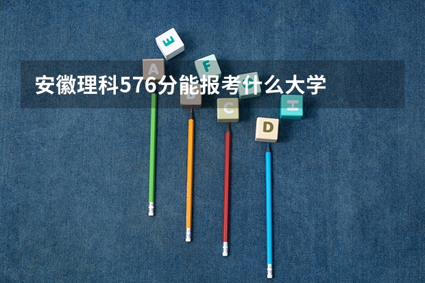安徽理科576分能报考什么大学