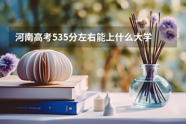 河南高考535分左右能上什么大学