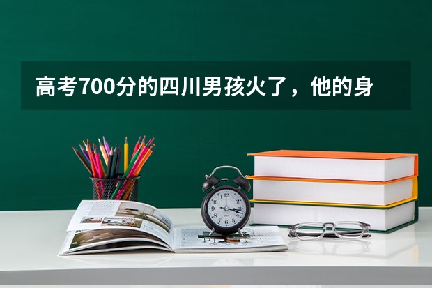 高考700分的四川男孩火了，他的身上有哪些正能量？