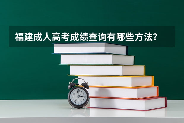 福建成人高考成绩查询有哪些方法？