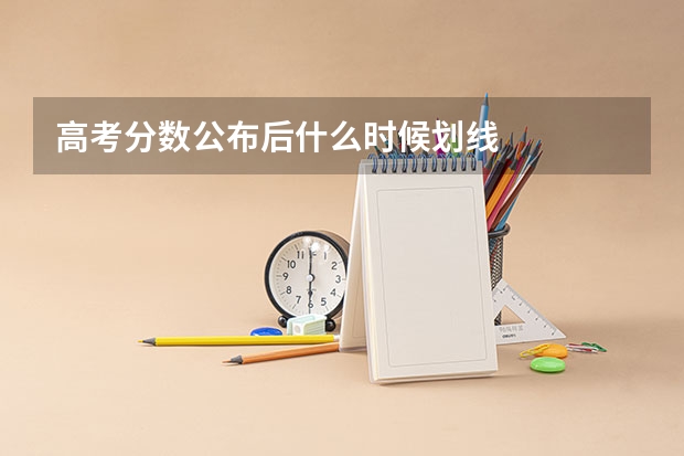 高考分数公布后什么时候划线