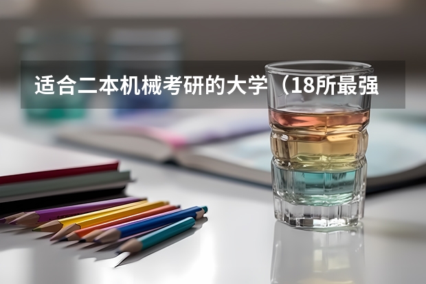 适合二本机械考研的大学（18所最强二本理工大学）