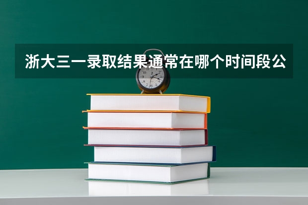 浙大三一录取结果通常在哪个时间段公布