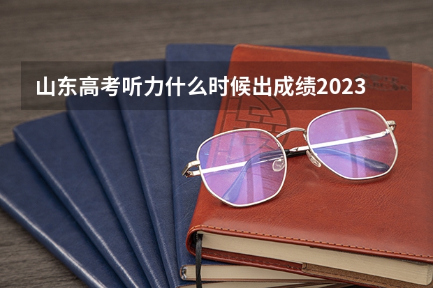 山东高考听力什么时候出成绩2023