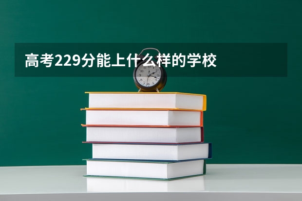 高考229分能上什么样的学校