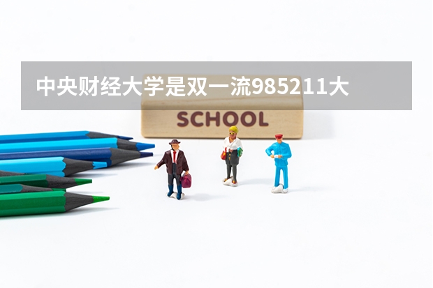 中央财经大学是双一流/985/211大学吗 历年分数线介绍