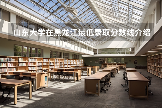 山东大学在黑龙江最低录取分数线介绍