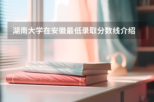 湖南大学在安徽最低录取分数线介绍