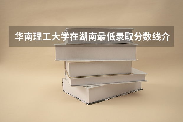 华南理工大学在湖南最低录取分数线介绍