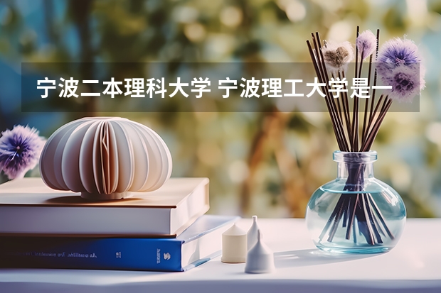 宁波二本理科大学 宁波理工大学是一本还是二本