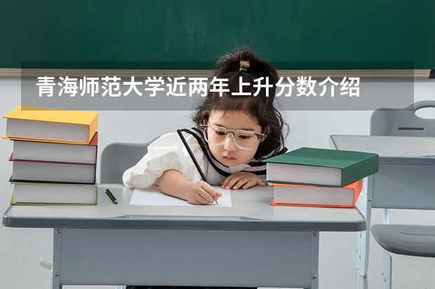 青海师范大学近两年上升分数介绍