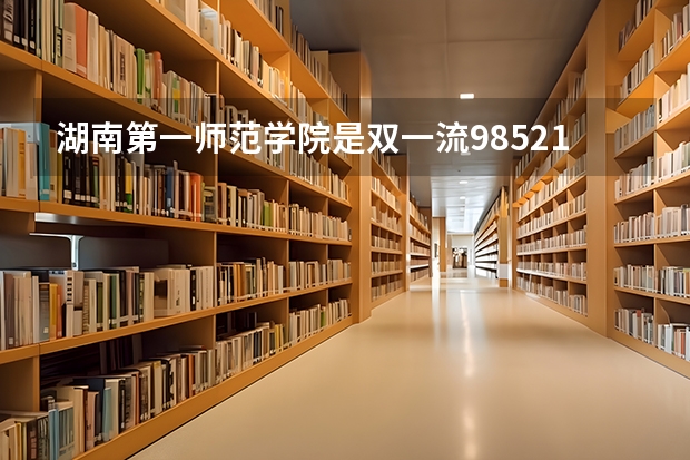 湖南第一师范学院是双一流/985/211大学吗 历年分数线介绍
