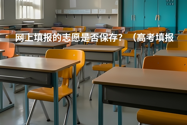 网上填报的志愿是否保存？（高考填报志愿有几天时间）
