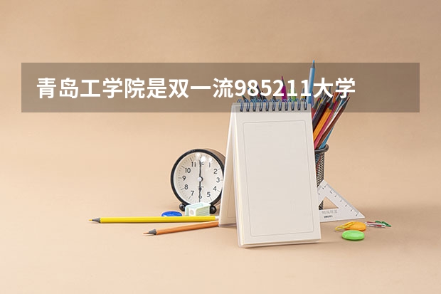 青岛工学院是双一流/985/211大学吗 历年分数线介绍