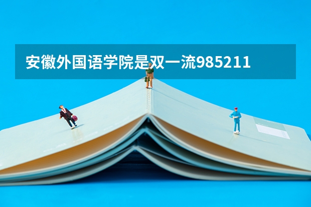 安徽外国语学院是双一流/985/211大学吗 历年分数线介绍