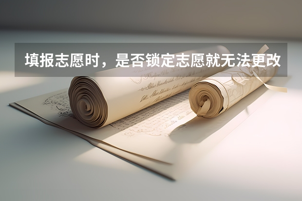 填报志愿时，是否锁定志愿就无法更改了呢？
