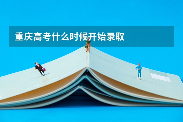 重庆高考什么时候开始录取