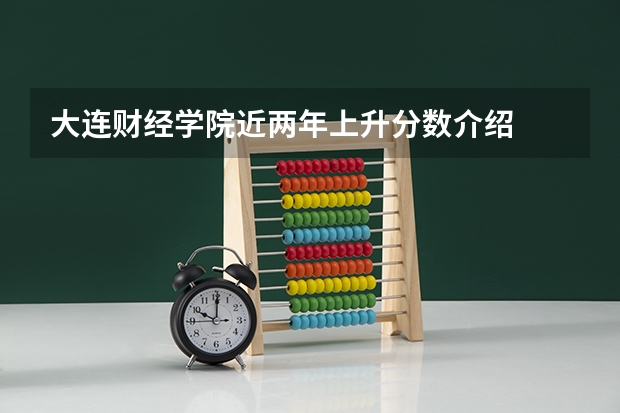 大连财经学院近两年上升分数介绍