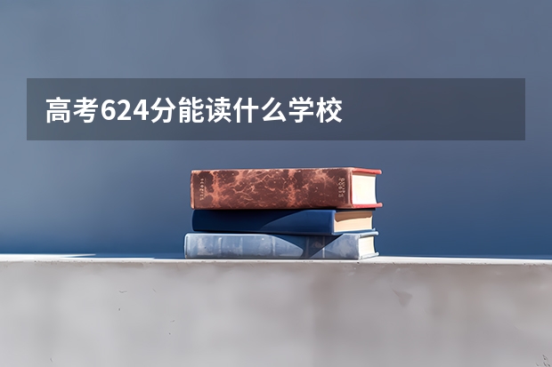 高考624分能读什么学校