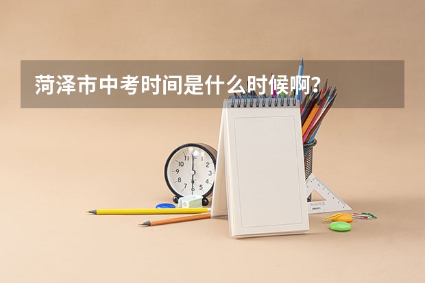 菏泽市中考时间是什么时候啊？
