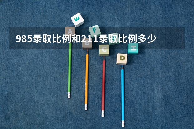 985录取比例和211录取比例多少