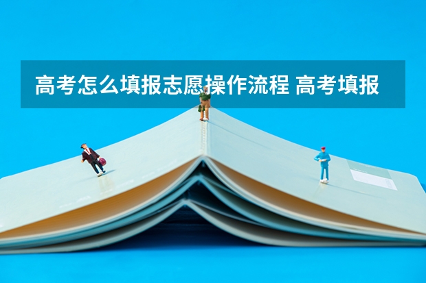 高考怎么填报志愿操作流程 高考填报志愿流程