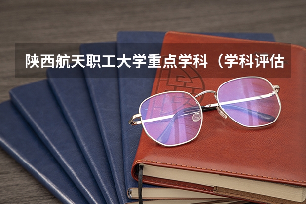 陕西航天职工大学重点学科（学科评估）