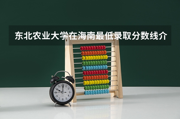 东北农业大学在海南最低录取分数线介绍