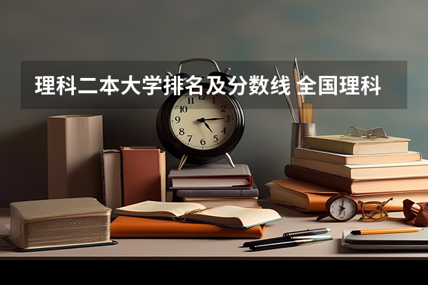理科二本大学排名及分数线 全国理科二本大学排名一览表