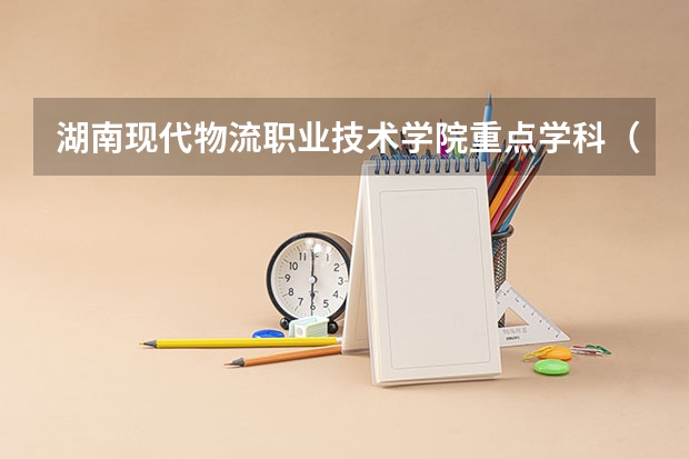 湖南现代物流职业技术学院重点学科（学科评估）
