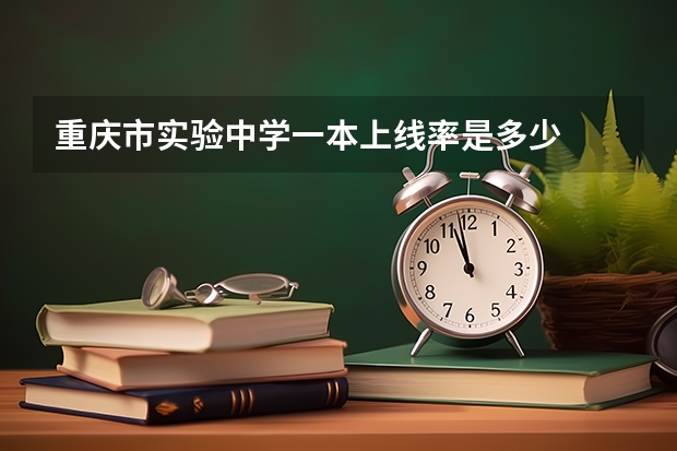 重庆市实验中学一本上线率是多少