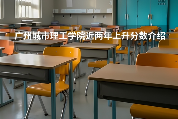 广州城市理工学院近两年上升分数介绍