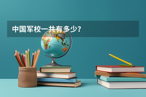 中国军校一共有多少?