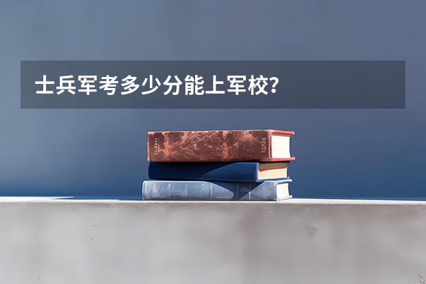 士兵军考多少分能上军校？
