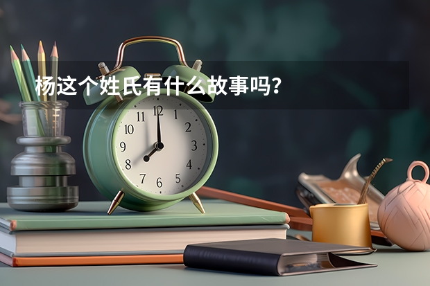 杨这个姓氏有什么故事吗?