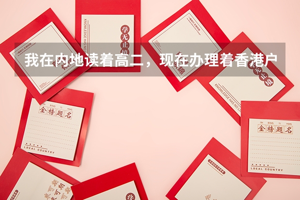 我在内地读着高二，现在办理着香港户籍。但是办理完就要回内地继续。但高考好像是说要参加什么港澳台联招