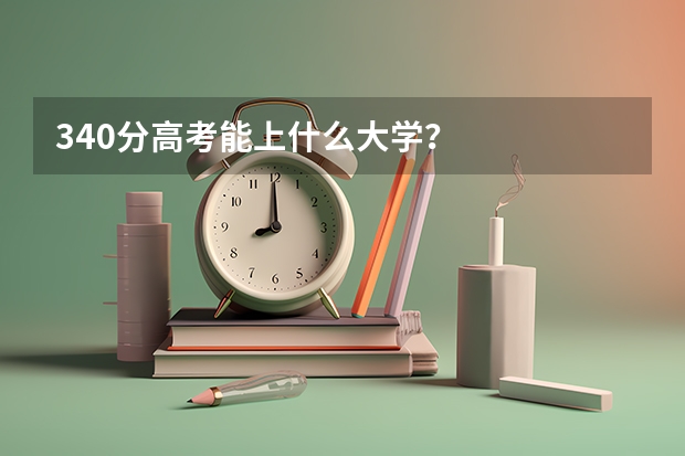 340分高考能上什么大学？