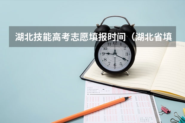 湖北技能高考志愿填报时间（湖北省填报高考志愿的时间）