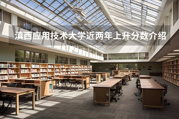 滇西应用技术大学近两年上升分数介绍