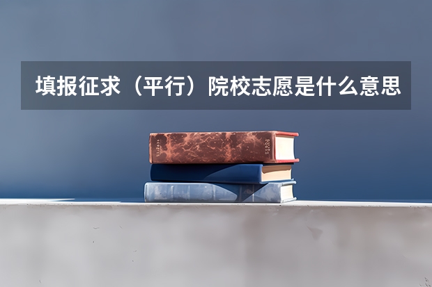 填报征求(平行)院校志愿是什么意思啊