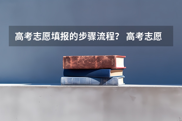 高考志愿填报的步骤流程？ 高考志愿填报的具体操作流程是怎样的