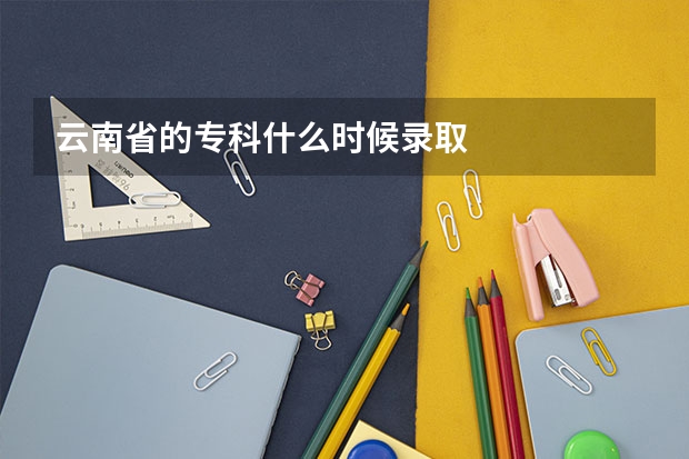 云南省的专科什么时候录取
